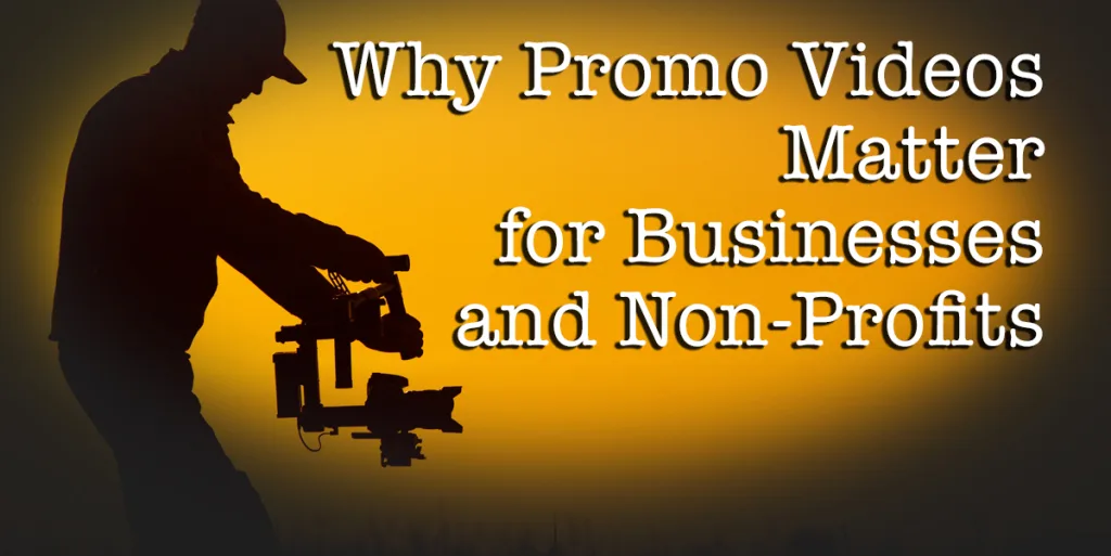 why promo videos matter for businesses and non-profits